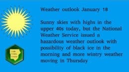 Text: Weather outlook January 18 Sunny skies with highs in the upper 40s today, but the National Weather Service issued a hazardous weather outlook with possibility of black ice in the morning and more wintry weather moving in Thursday